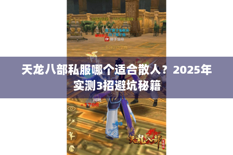 天龙八部私服哪个适合散人?2025年实测3招避坑秘籍 天龙八部私服哪个适合散人?2025年实测3招避坑秘籍