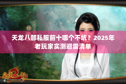 天龙八部私服前十哪个不坑？2025年老玩家实测避雷清单