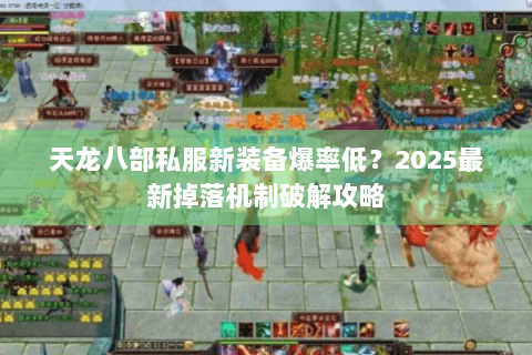 天龙八部私服新装备爆率低?2025最新掉落机制破解攻略 天龙八部私服新装备爆率低?2025最新掉落机制破解攻略
