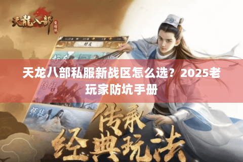 天龙八部私服新战区怎么选?2025老玩家防坑手册 天龙八部私服新战区怎么选?2025老玩家防坑手册