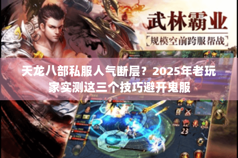 天龙八部私服人气断层?2025年老玩家实测这三个技巧避开鬼服 天龙八部私服人气断层?2025年老玩家实测这三个技巧避开鬼服
