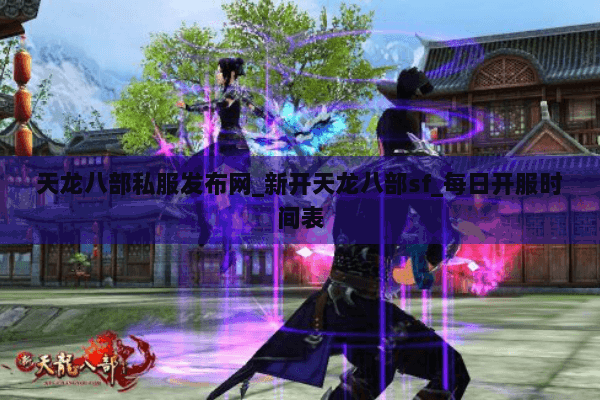 天龙八部私服发布网_新开天龙八部sf_每日开服时间表