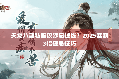 天龙八部私服攻沙总掉线?2025实测3招破局技巧 天龙八部私服攻沙总掉线?2025实测3招破局技巧