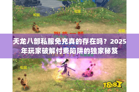 天龙八部私服免充真的存在吗?2025年玩家破解付费陷阱的独家秘笈 天龙八部私服免充真的存在吗?2025年玩家破解付费陷阱的独家秘笈