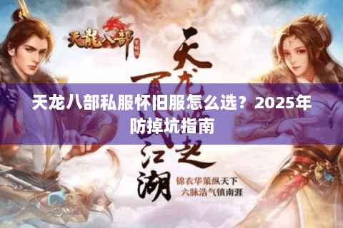 天龙八部私服怀旧服怎么选？2025年防掉坑指南