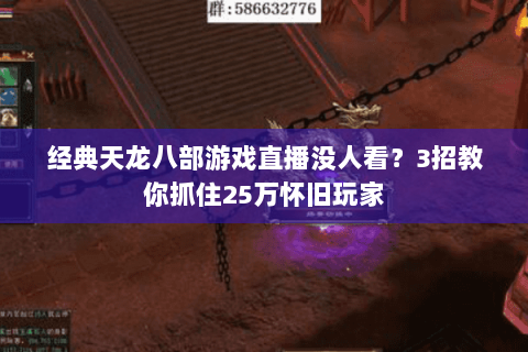 经典天龙八部游戏直播没人看?3招教你抓住25万怀旧玩家 经典天龙八部游戏直播没人看?3招教你抓住25万怀旧玩家