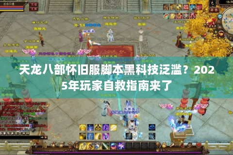 天龙八部怀旧服脚本黑科技泛滥？2025年玩家自救指南来了