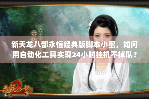 新天龙八部永恒经典版脚本小蜜，如何用自动化工具实现24小时挂机不掉队？