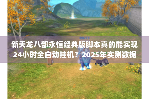 新天龙八部永恒经典版脚本真的能实现24小时全自动挂机？2025年实测数据揭秘