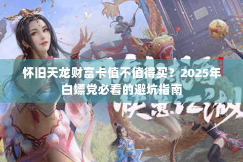 怀旧天龙财富卡值不值得买？2025年白嫖党必看的避坑指南
