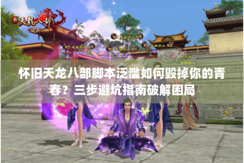 怀旧天龙八部脚本泛滥如何毁掉你的青春?三步避坑指南破解困局 怀旧天龙八部脚本泛滥如何毁掉你的青春?三步避坑指南破解困局