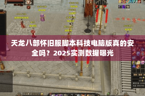 天龙八部怀旧服脚本科技电脑版真的安全吗？2025实测数据曝光