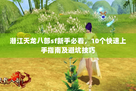 潜江天龙八部sf新手必看，10个快速上手指南及避坑技巧