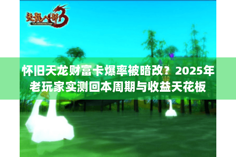 怀旧天龙财富卡爆率被暗改?2025年老玩家实测回本周期与收益天花板 怀旧天龙财富卡爆率被暗改?2025年老玩家实测回本周期与收益天花板