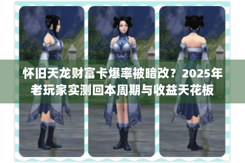 怀旧天龙财富卡爆率被暗改?2025年老玩家实测回本周期与收益天花板 怀旧天龙财富卡爆率被暗改?2025年老玩家实测回本周期与收益天花板