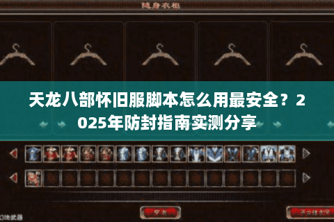 天龙八部怀旧服脚本怎么用最安全?2025年防封指南实测分享 天龙八部怀旧服脚本怎么用最安全?2025年防封指南实测分享