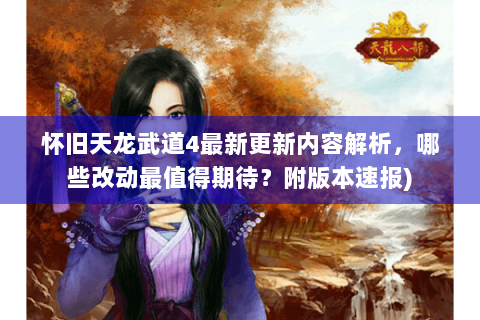 怀旧天龙武道4最新更新内容解析,哪些改动最值得期待?附版本速报) 怀旧天龙武道4最新更新内容解析,哪些改动最值得期待?附版本速报)
