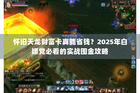 怀旧天龙财富卡真能省钱?2025年白嫖党必看的实战囤金攻略 怀旧天龙财富卡真能省钱?2025年白嫖党必看的实战囤金攻略