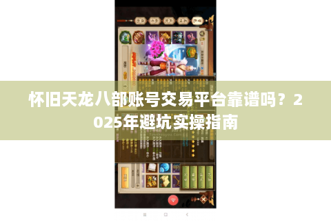 怀旧天龙八部账号交易平台靠谱吗？2025年避坑实操指南