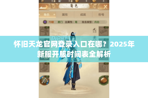 怀旧天龙官网登录入口在哪？2025年新服开服时间表全解析