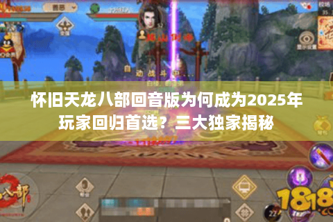 怀旧天龙八部回音版为何成为2025年玩家回归首选？三大独家揭秘