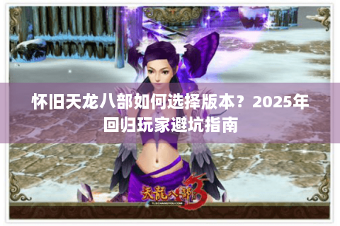 怀旧天龙八部如何选择版本？2025年回归玩家避坑指南