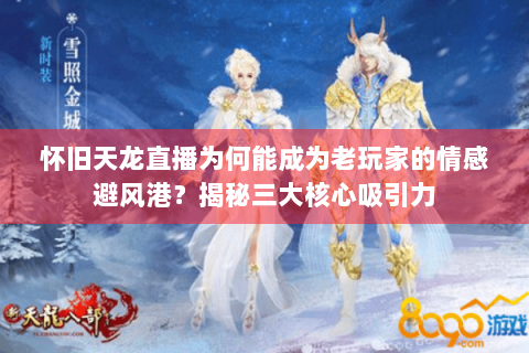 怀旧天龙直播为何能成为老玩家的情感避风港？揭秘三大核心吸引力