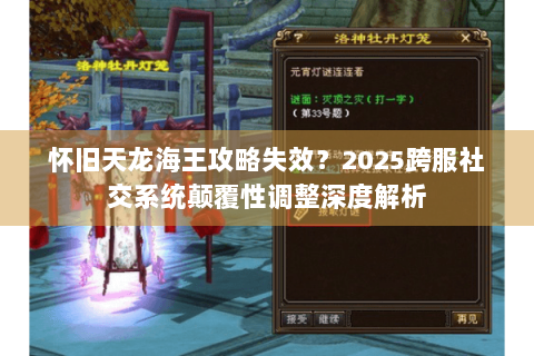 怀旧天龙海王攻略失效?2025跨服社交系统颠覆性调整深度解析 怀旧天龙海王攻略失效?2025跨服社交系统颠覆性调整深度解析