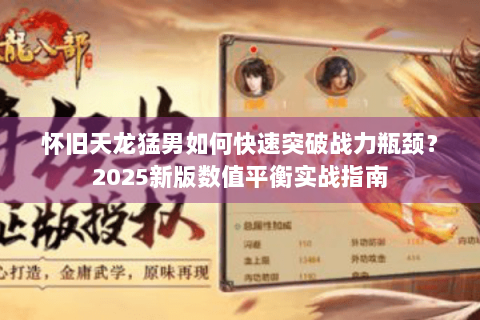 怀旧天龙猛男如何快速突破战力瓶颈？2025新版数值平衡实战指南