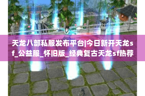 天龙八部私服发布平台|今日新开天龙sf_公益服_怀旧版_经典复古天龙sf热荐 天龙八部私服发布平台|今日新开天龙sf_公益服_怀旧版_经典复古天龙sf热荐