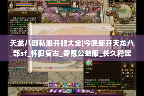 天龙八部私服开服大全|今晚新开天龙八部sf_怀旧复古_零氪公益服_长久稳定推荐