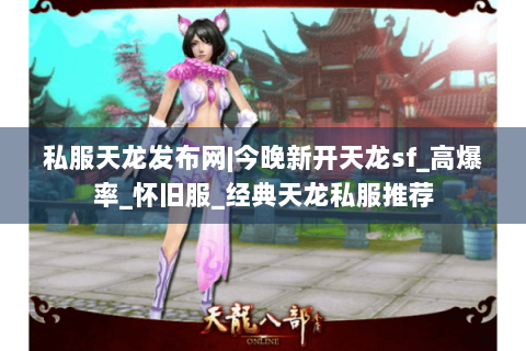 私服天龙发布网|今晚新开天龙sf_高爆率_怀旧服_经典天龙私服推荐