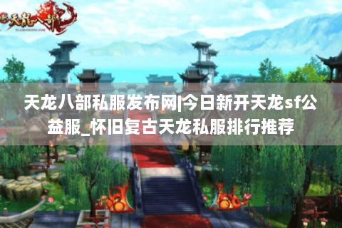 天龙八部私服发布网|今日新开天龙sf公益服_怀旧复古天龙私服排行推荐