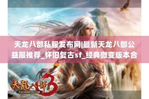 天龙八部私服发布网|最新天龙八部公益服推荐_怀旧复古sf_经典微变版本合集 天龙八部私服发布网|最新天龙八部公益服推荐_怀旧复古sf_经典微变版本合集