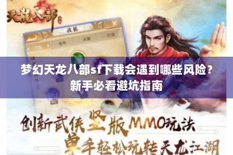 梦幻天龙八部sf下载会遇到哪些风险?新手必看避坑指南 梦幻天龙八部sf下载会遇到哪些风险?新手必看避坑指南