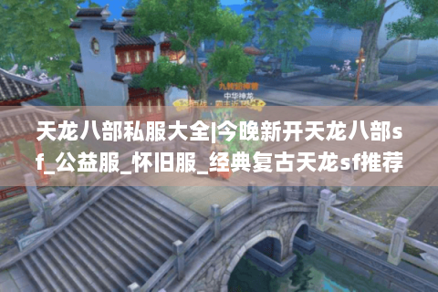 天龙八部私服大全|今晚新开天龙八部sf_公益服_怀旧服_经典复古天龙sf推荐 天龙八部私服大全|今晚新开天龙八部sf_公益服_怀旧服_经典复古天龙sf推荐