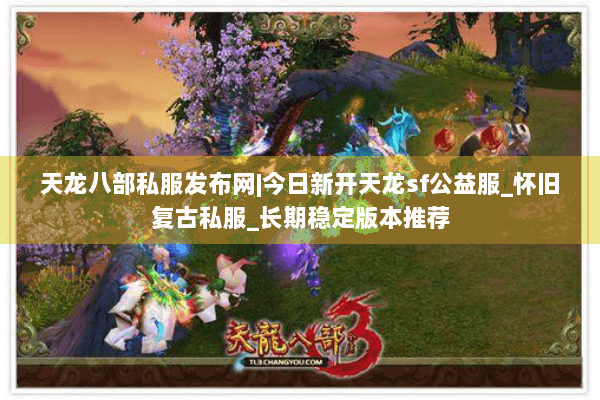 天龙八部私服发布网|今日新开天龙sf公益服_怀旧复古私服_长期稳定版本推荐