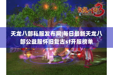 天龙八部私服发布网|每日最新天龙八部公益服怀旧复古sf开服榜单