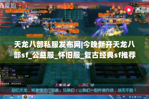 天龙八部私服发布网|今晚新开天龙八部sf_公益服_怀旧服_复古经典sf推荐 天龙八部私服发布网|今晚新开天龙八部sf_公益服_怀旧服_复古经典sf推荐