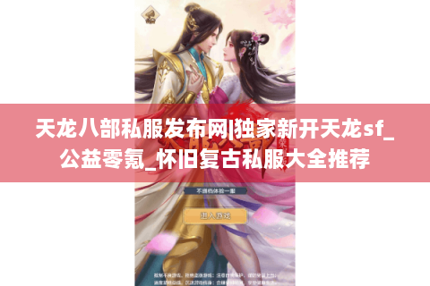 天龙八部私服发布网|独家新开天龙sf_公益零氪_怀旧复古私服大全推荐