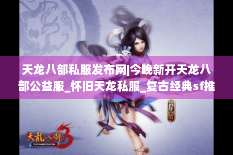 天龙八部私服发布网|今晚新开天龙八部公益服_怀旧天龙私服_复古经典sf推荐