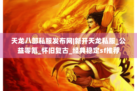 天龙八部私服发布网|新开天龙私服_公益零氪_怀旧复古_经典稳定sf推荐