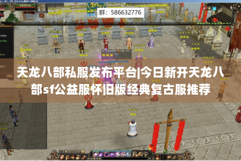 天龙八部私服发布平台|今日新开天龙八部sf公益服怀旧版经典复古服推荐