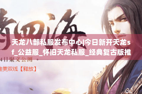 天龙八部私服发布中心|今日新开天龙sf_公益服_怀旧天龙私服_经典复古版推荐 天龙八部私服发布中心|今日新开天龙sf_公益服_怀旧天龙私服_经典复古版推荐