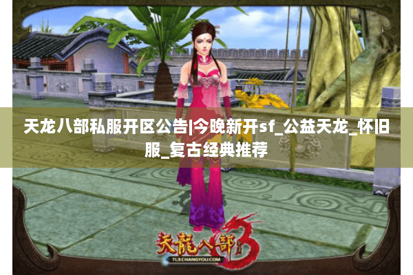 天龙八部私服开区公告|今晚新开sf_公益天龙_怀旧服_复古经典推荐