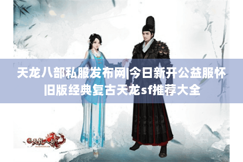 天龙八部私服发布网|今日新开公益服怀旧版经典复古天龙sf推荐大全