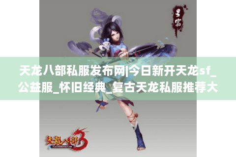 天龙八部私服发布网|今日新开天龙sf_公益服_怀旧经典_复古天龙私服推荐大全