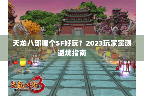 天龙八部哪个SF好玩？2023玩家实测避坑指南