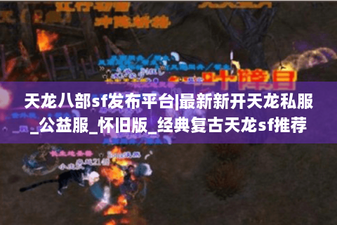 天龙八部sf发布平台|最新新开天龙私服_公益服_怀旧版_经典复古天龙sf推荐 天龙八部sf发布平台|最新新开天龙私服_公益服_怀旧版_经典复古天龙sf推荐