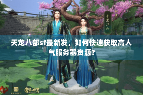 天龙八部sf最新发,如何快速获取高人气服务器资源? 天龙八部sf最新发,如何快速获取高人气服务器资源?